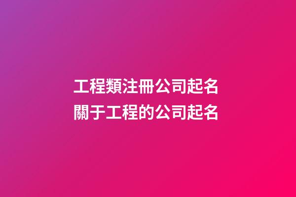 工程類注冊公司起名 關于工程的公司起名-第1張-公司起名-玄機派